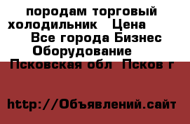 породам торговый холодильник › Цена ­ 6 000 - Все города Бизнес » Оборудование   . Псковская обл.,Псков г.